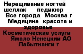 Наращивание ногтей 1000,шеллак 700,педикюр 600 - Все города, Москва г. Медицина, красота и здоровье » Косметические услуги   . Ямало-Ненецкий АО,Лабытнанги г.